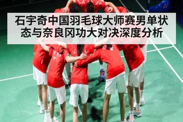 石宇奇中国羽毛球大师赛男单状态与奈良冈功大对决深度分析